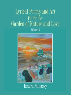 cover image of Lyrical Poems and Art from the Garden of Nature and Love Volume 6